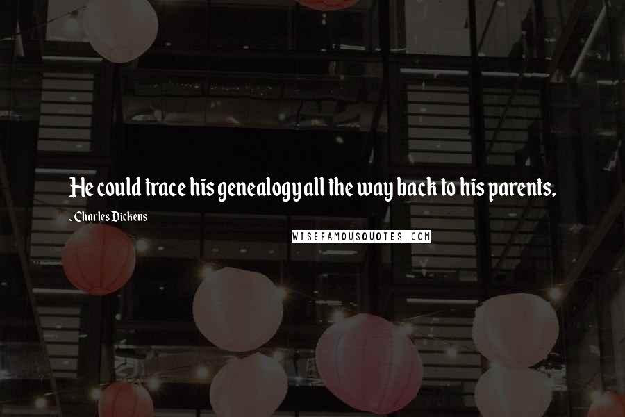 Charles Dickens Quotes: He could trace his genealogy all the way back to his parents,