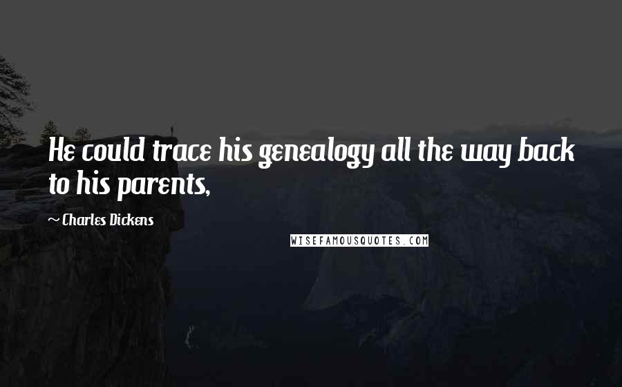 Charles Dickens Quotes: He could trace his genealogy all the way back to his parents,