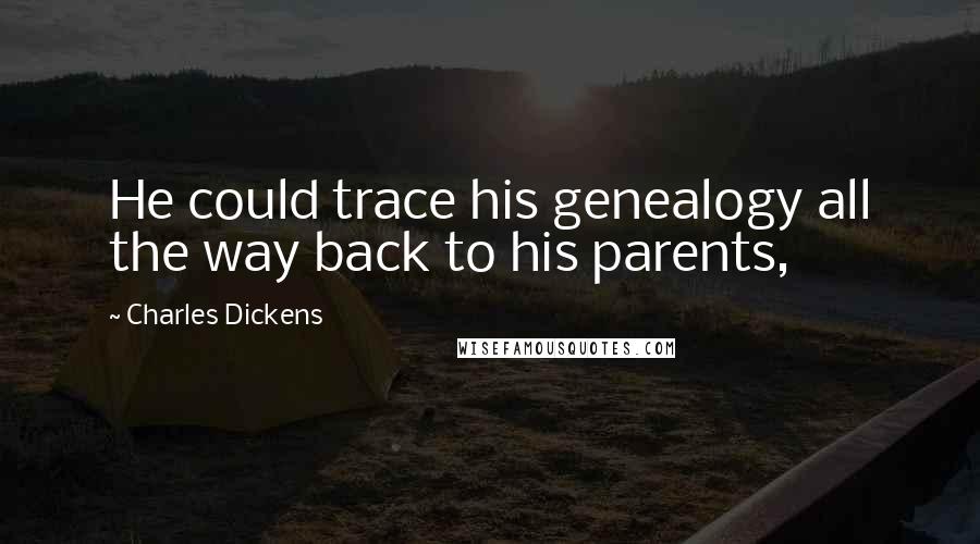 Charles Dickens Quotes: He could trace his genealogy all the way back to his parents,