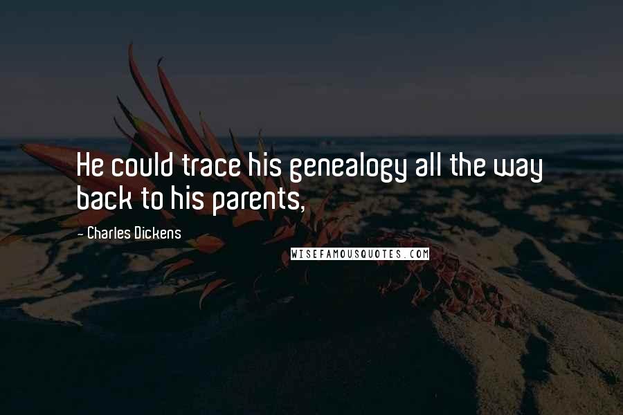 Charles Dickens Quotes: He could trace his genealogy all the way back to his parents,