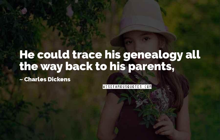 Charles Dickens Quotes: He could trace his genealogy all the way back to his parents,