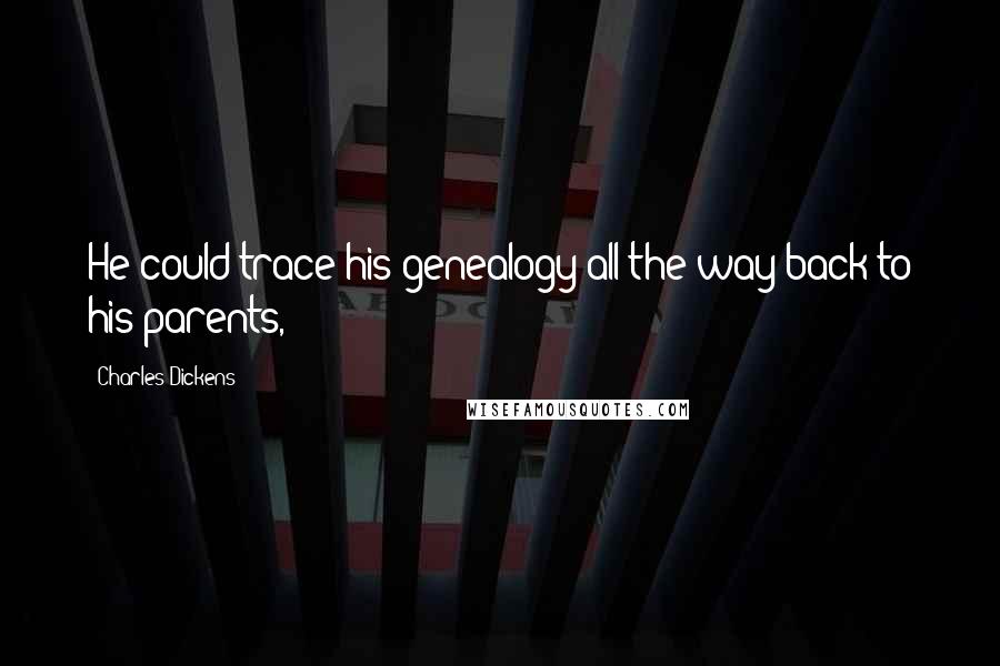 Charles Dickens Quotes: He could trace his genealogy all the way back to his parents,