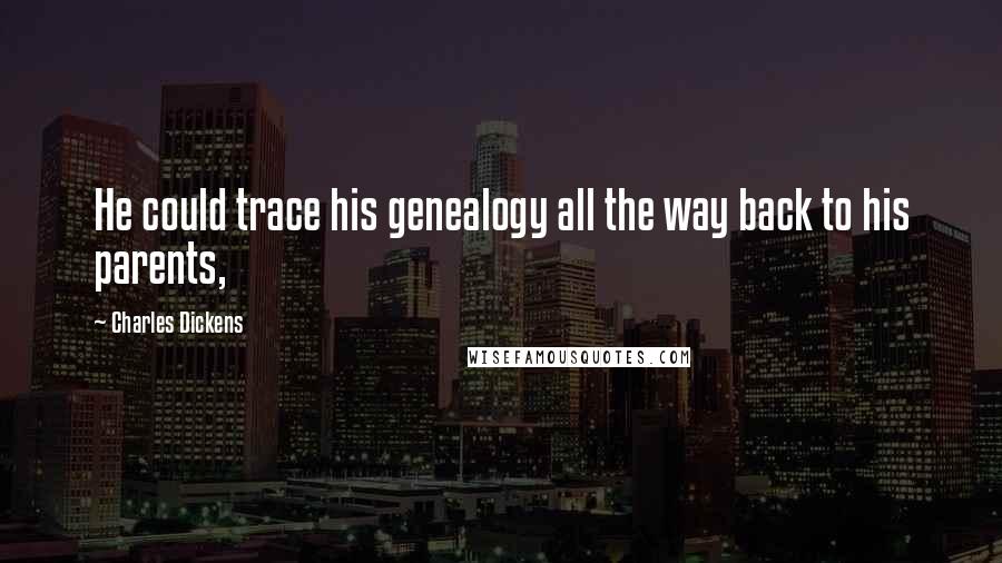Charles Dickens Quotes: He could trace his genealogy all the way back to his parents,