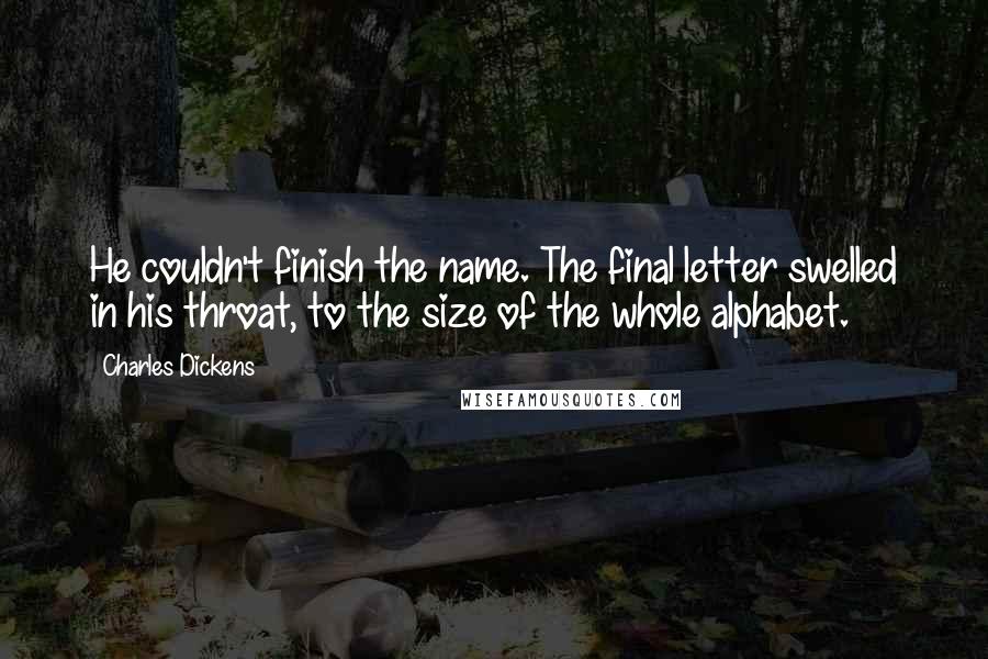 Charles Dickens Quotes: He couldn't finish the name. The final letter swelled in his throat, to the size of the whole alphabet.