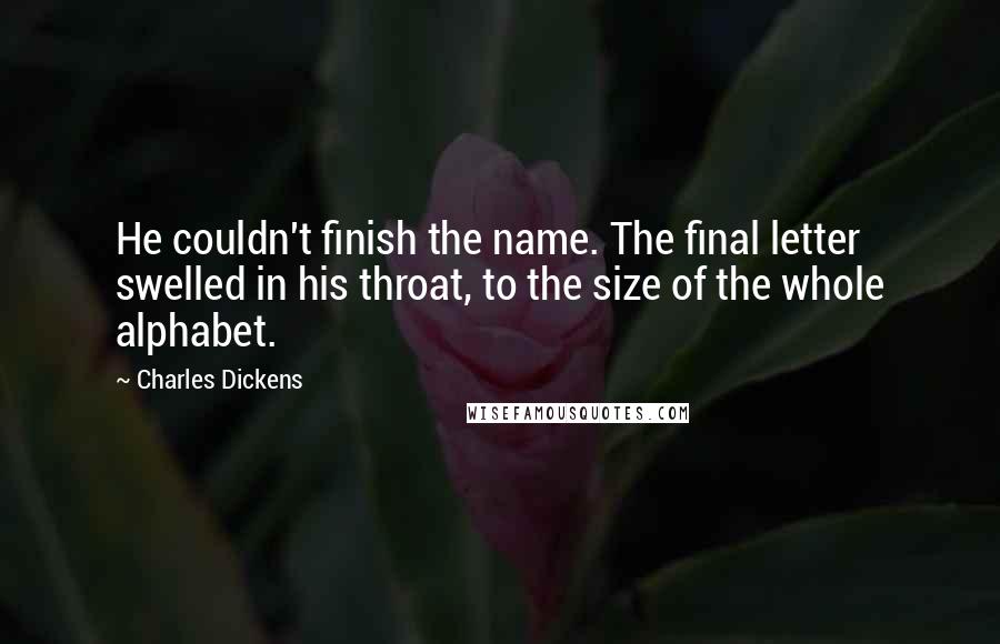 Charles Dickens Quotes: He couldn't finish the name. The final letter swelled in his throat, to the size of the whole alphabet.