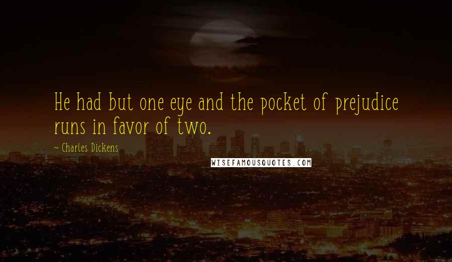 Charles Dickens Quotes: He had but one eye and the pocket of prejudice runs in favor of two.