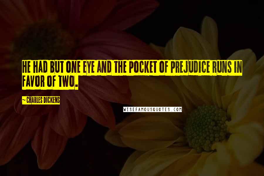 Charles Dickens Quotes: He had but one eye and the pocket of prejudice runs in favor of two.