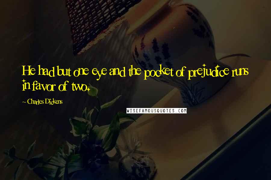 Charles Dickens Quotes: He had but one eye and the pocket of prejudice runs in favor of two.