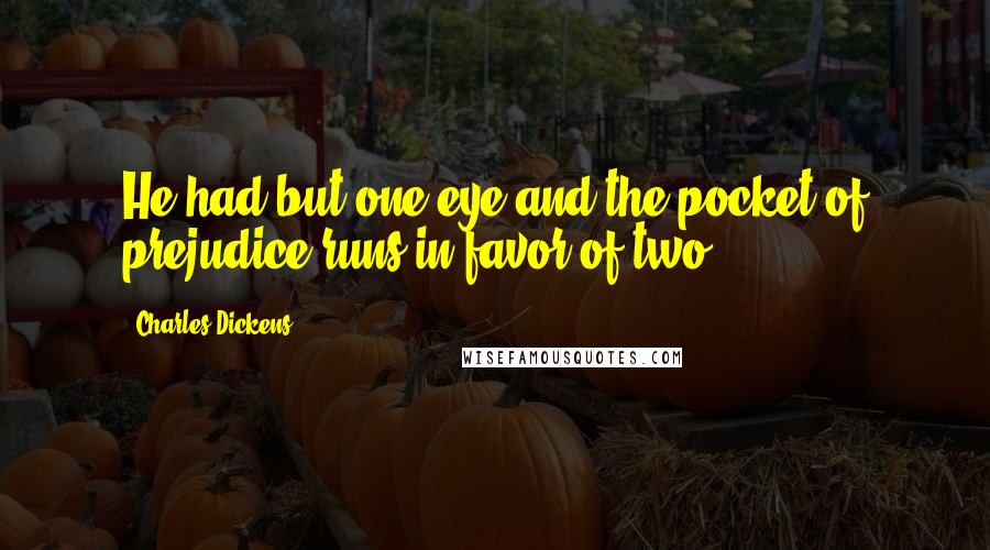 Charles Dickens Quotes: He had but one eye and the pocket of prejudice runs in favor of two.