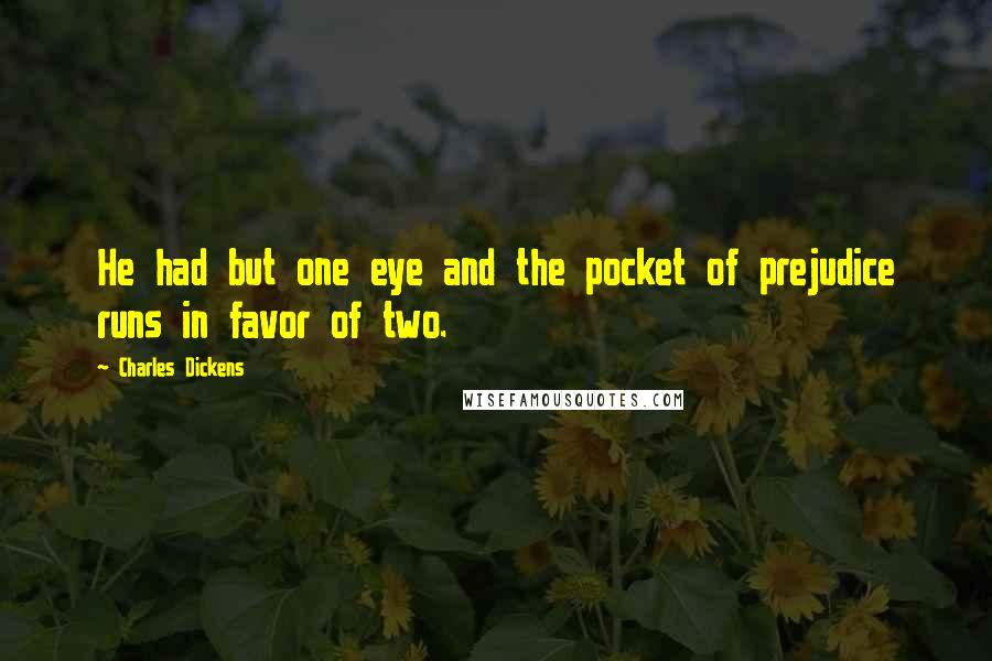 Charles Dickens Quotes: He had but one eye and the pocket of prejudice runs in favor of two.