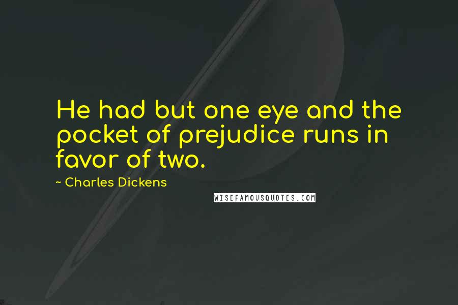 Charles Dickens Quotes: He had but one eye and the pocket of prejudice runs in favor of two.