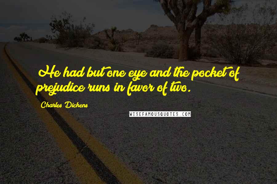 Charles Dickens Quotes: He had but one eye and the pocket of prejudice runs in favor of two.