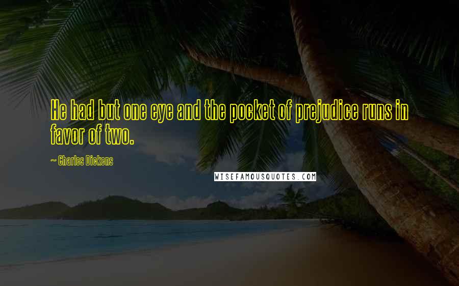 Charles Dickens Quotes: He had but one eye and the pocket of prejudice runs in favor of two.