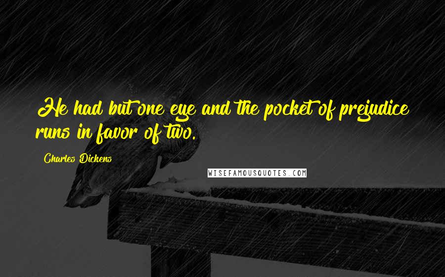 Charles Dickens Quotes: He had but one eye and the pocket of prejudice runs in favor of two.