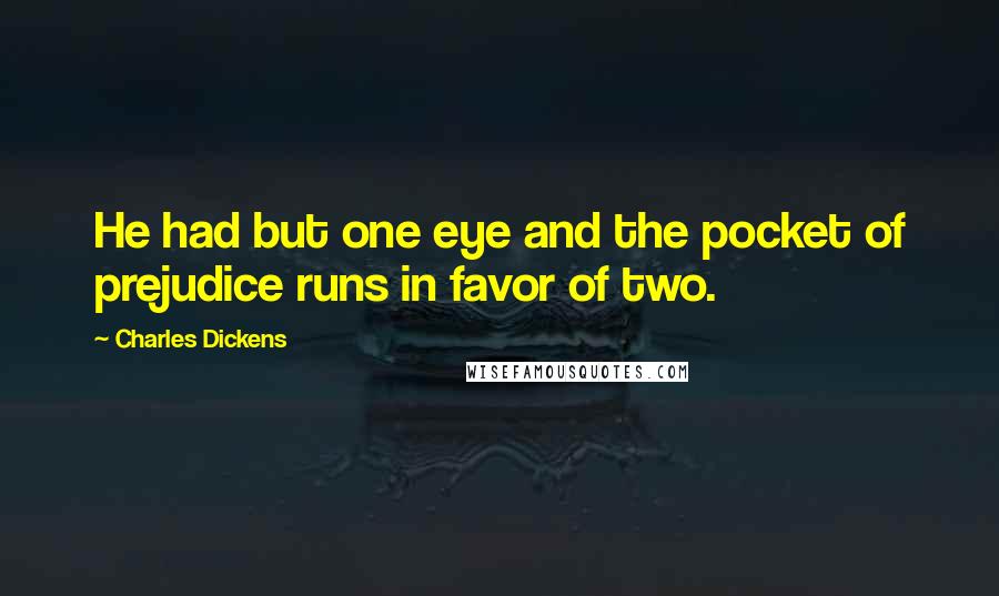 Charles Dickens Quotes: He had but one eye and the pocket of prejudice runs in favor of two.
