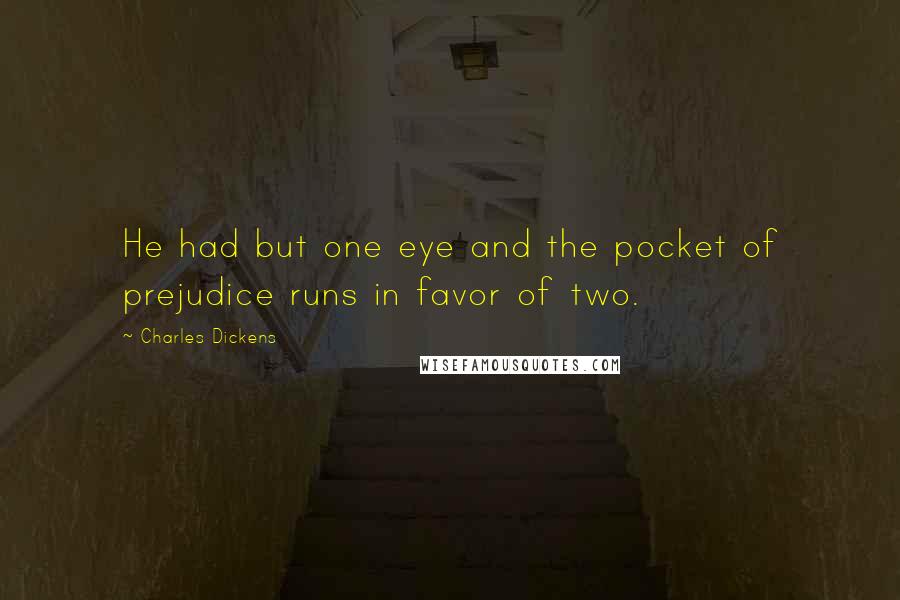 Charles Dickens Quotes: He had but one eye and the pocket of prejudice runs in favor of two.
