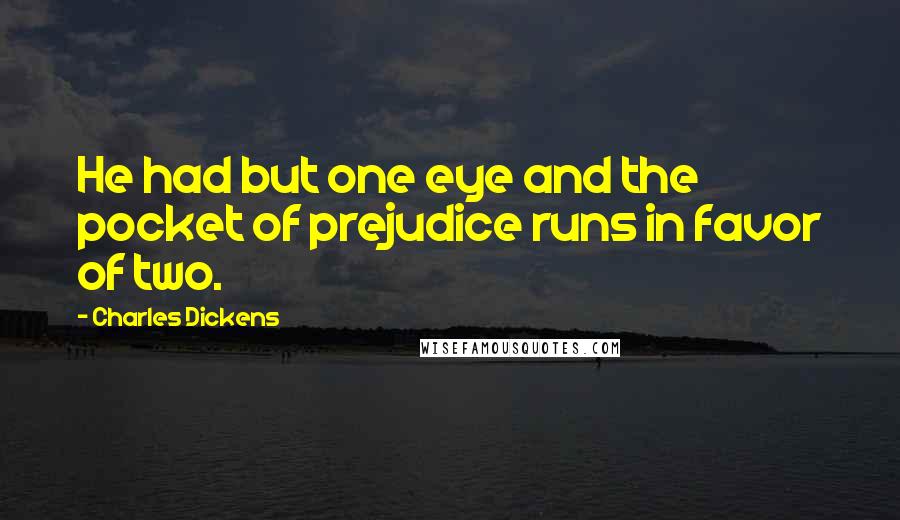Charles Dickens Quotes: He had but one eye and the pocket of prejudice runs in favor of two.