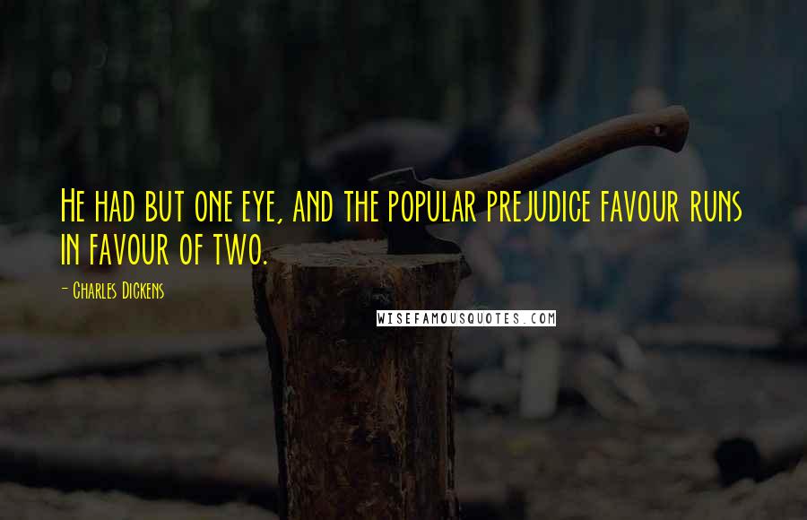 Charles Dickens Quotes: He had but one eye, and the popular prejudice favour runs in favour of two.