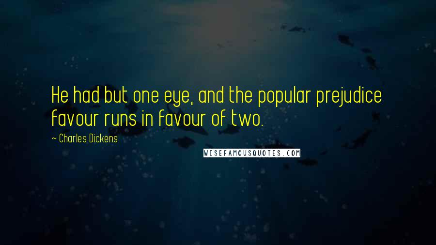 Charles Dickens Quotes: He had but one eye, and the popular prejudice favour runs in favour of two.