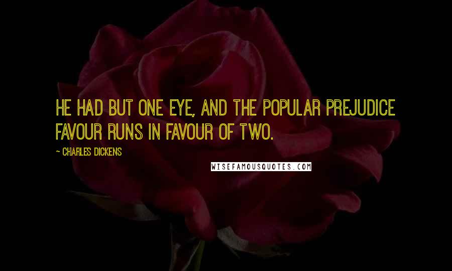 Charles Dickens Quotes: He had but one eye, and the popular prejudice favour runs in favour of two.