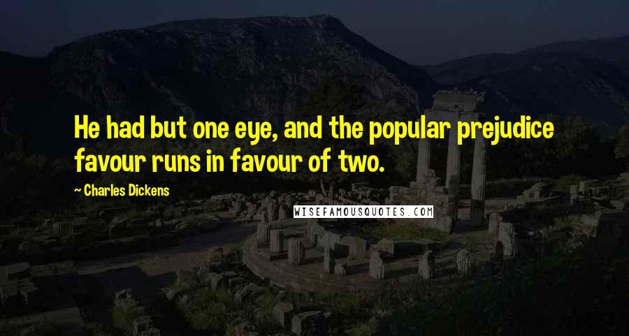 Charles Dickens Quotes: He had but one eye, and the popular prejudice favour runs in favour of two.