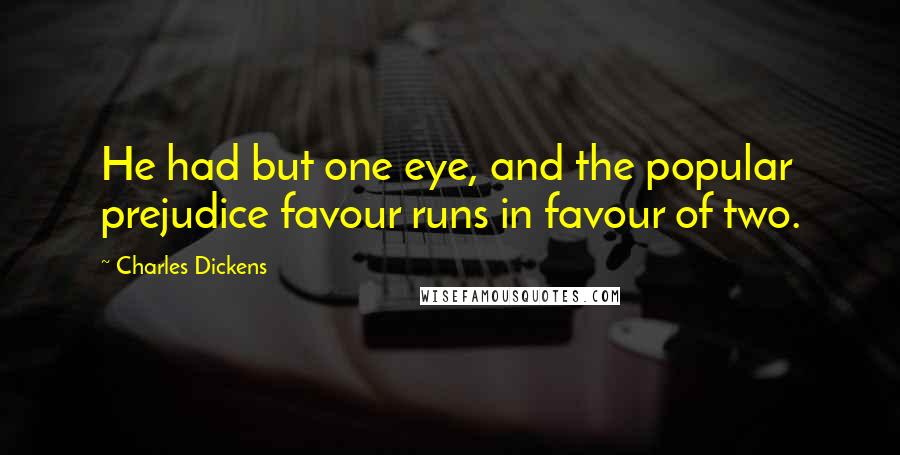 Charles Dickens Quotes: He had but one eye, and the popular prejudice favour runs in favour of two.
