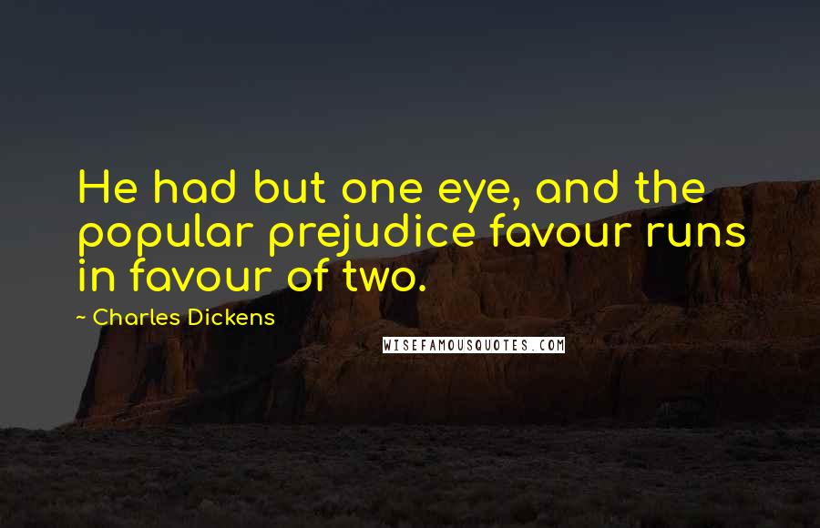 Charles Dickens Quotes: He had but one eye, and the popular prejudice favour runs in favour of two.