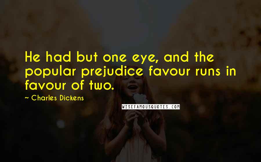 Charles Dickens Quotes: He had but one eye, and the popular prejudice favour runs in favour of two.