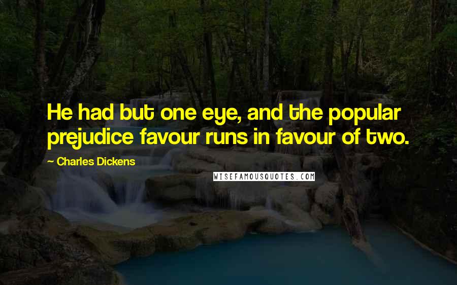 Charles Dickens Quotes: He had but one eye, and the popular prejudice favour runs in favour of two.