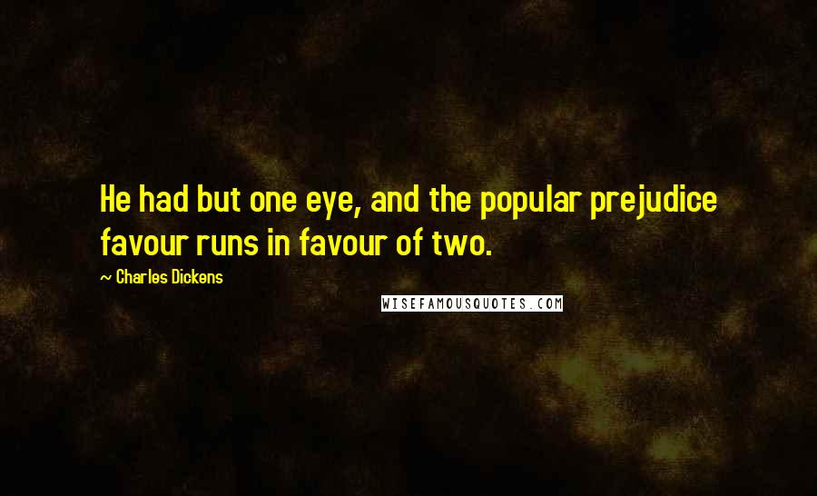 Charles Dickens Quotes: He had but one eye, and the popular prejudice favour runs in favour of two.