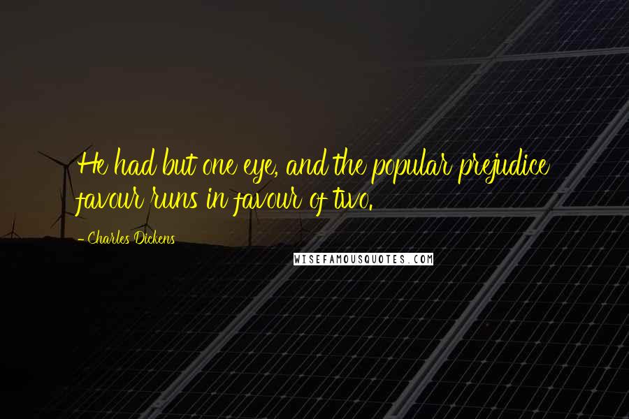 Charles Dickens Quotes: He had but one eye, and the popular prejudice favour runs in favour of two.