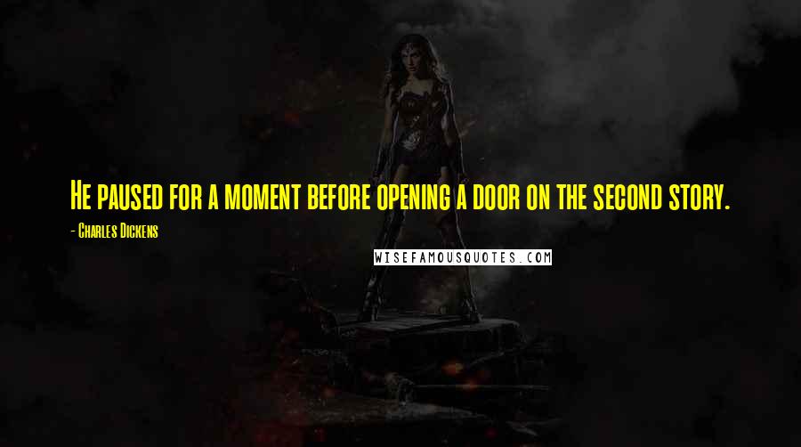 Charles Dickens Quotes: He paused for a moment before opening a door on the second story.