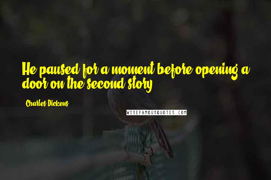 Charles Dickens Quotes: He paused for a moment before opening a door on the second story.