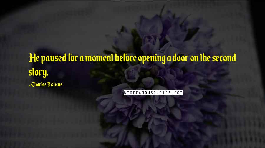 Charles Dickens Quotes: He paused for a moment before opening a door on the second story.
