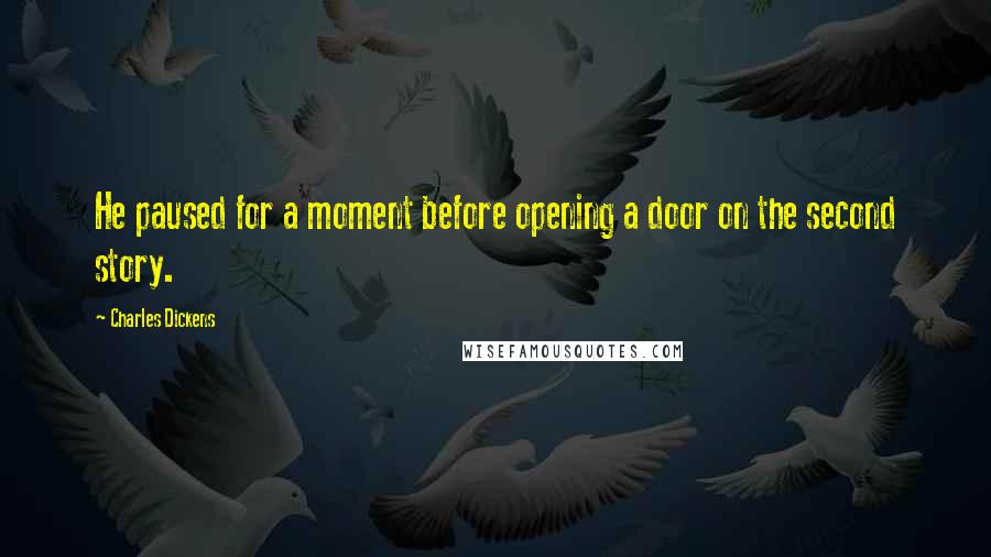 Charles Dickens Quotes: He paused for a moment before opening a door on the second story.