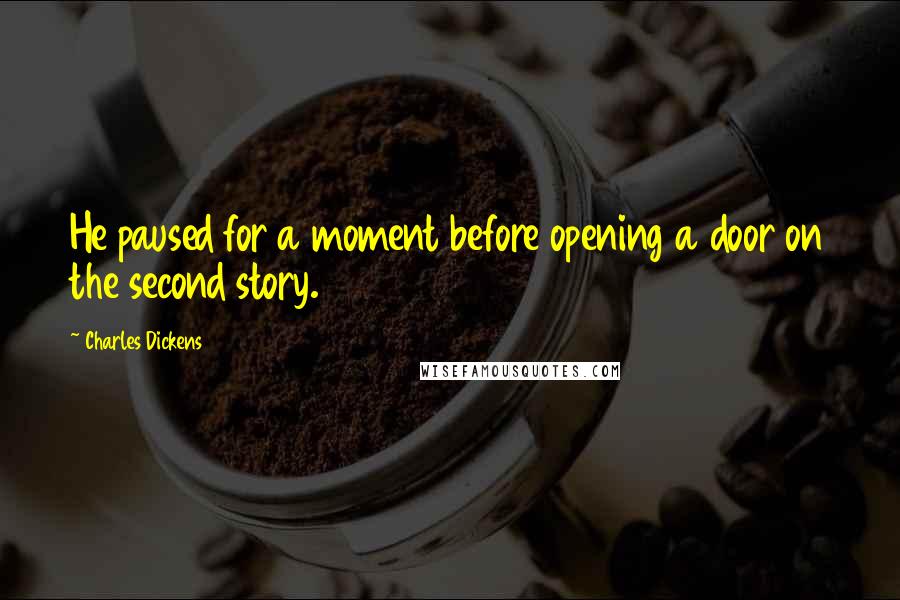 Charles Dickens Quotes: He paused for a moment before opening a door on the second story.