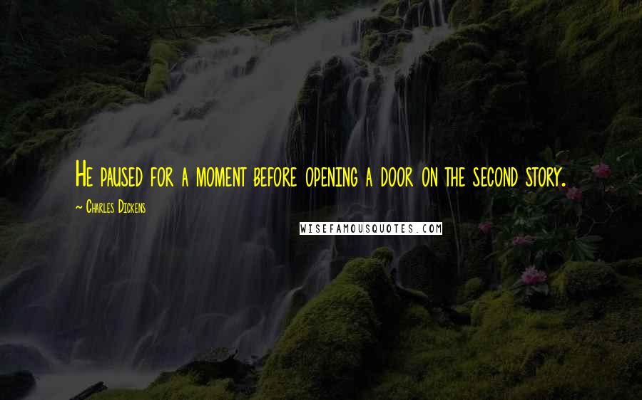 Charles Dickens Quotes: He paused for a moment before opening a door on the second story.