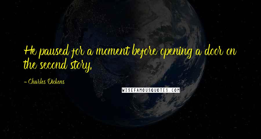 Charles Dickens Quotes: He paused for a moment before opening a door on the second story.