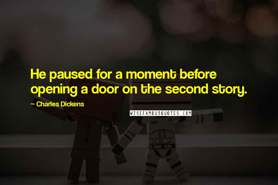 Charles Dickens Quotes: He paused for a moment before opening a door on the second story.