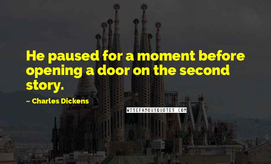 Charles Dickens Quotes: He paused for a moment before opening a door on the second story.