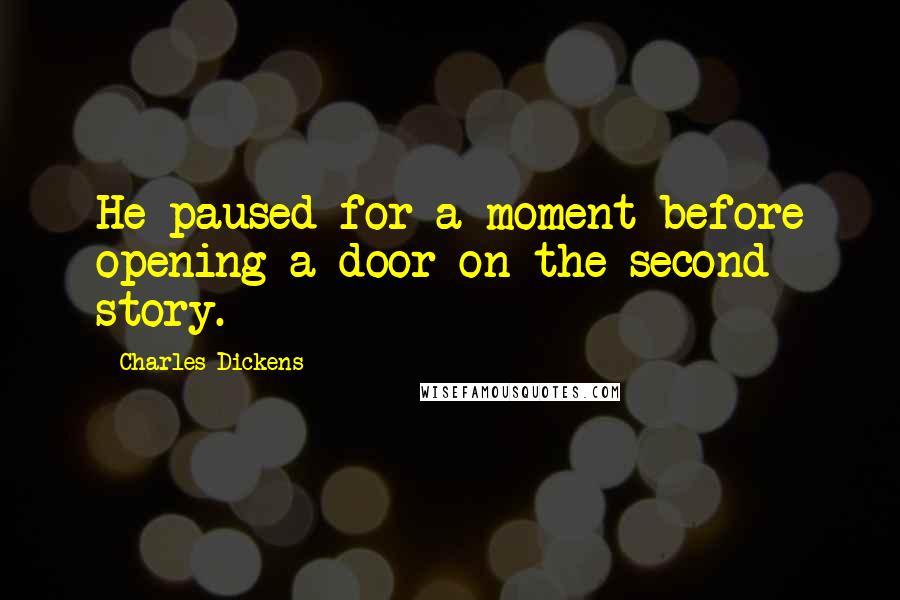 Charles Dickens Quotes: He paused for a moment before opening a door on the second story.
