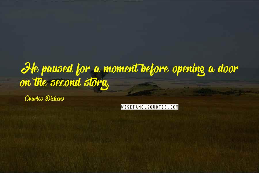Charles Dickens Quotes: He paused for a moment before opening a door on the second story.