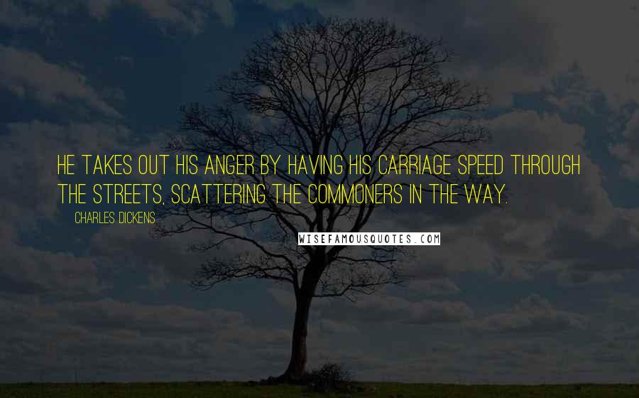 Charles Dickens Quotes: He takes out his anger by having his carriage speed through the streets, scattering the commoners in the way.