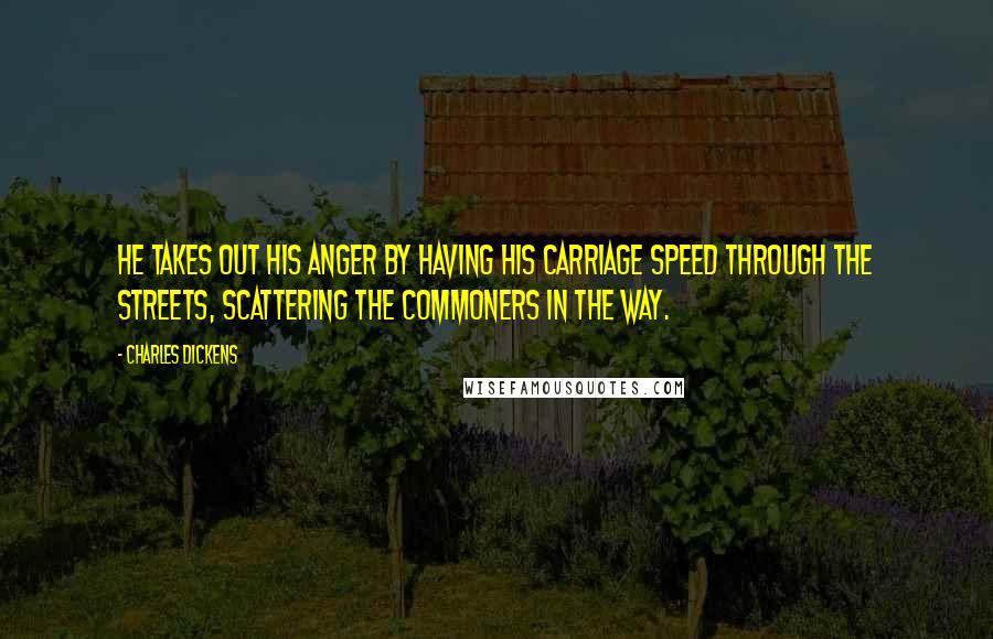 Charles Dickens Quotes: He takes out his anger by having his carriage speed through the streets, scattering the commoners in the way.
