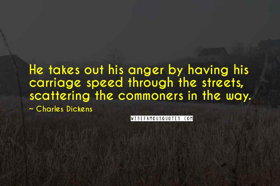 Charles Dickens Quotes: He takes out his anger by having his carriage speed through the streets, scattering the commoners in the way.