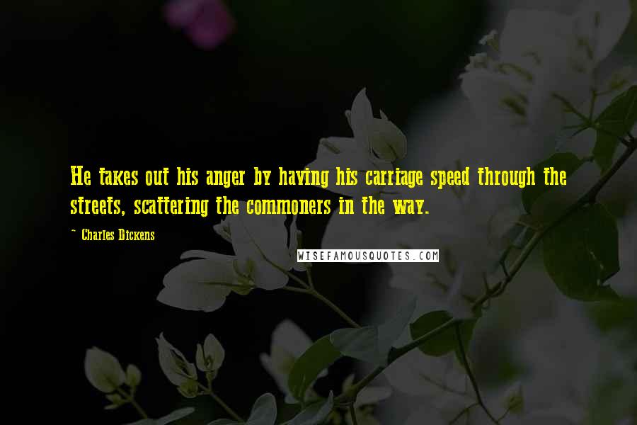 Charles Dickens Quotes: He takes out his anger by having his carriage speed through the streets, scattering the commoners in the way.