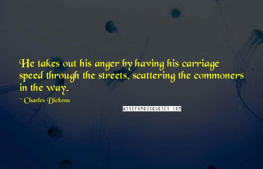 Charles Dickens Quotes: He takes out his anger by having his carriage speed through the streets, scattering the commoners in the way.