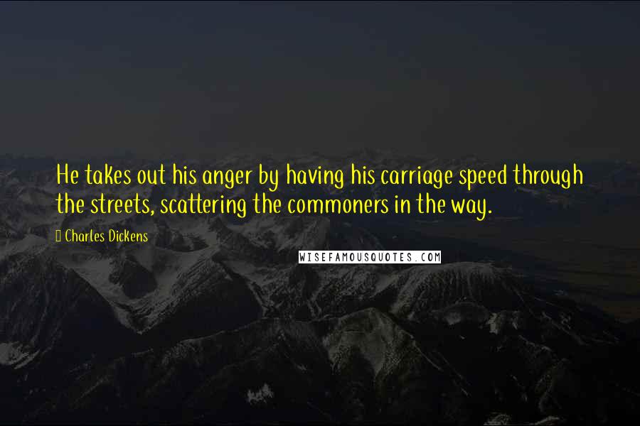 Charles Dickens Quotes: He takes out his anger by having his carriage speed through the streets, scattering the commoners in the way.