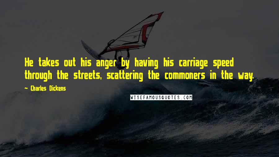 Charles Dickens Quotes: He takes out his anger by having his carriage speed through the streets, scattering the commoners in the way.