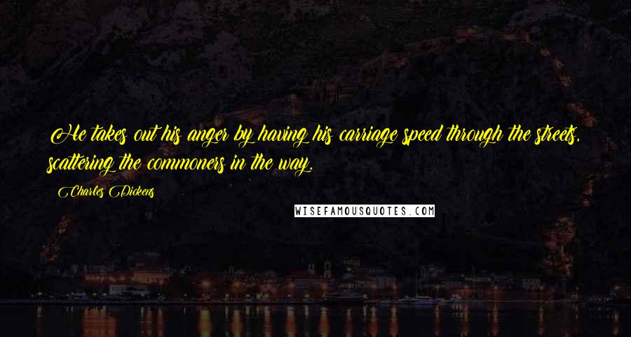 Charles Dickens Quotes: He takes out his anger by having his carriage speed through the streets, scattering the commoners in the way.